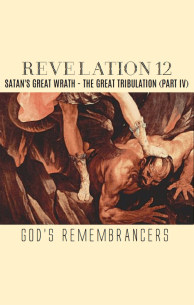 Revelation 12 - Satan's Great Wrath - The Great Tribulation (Part IV)